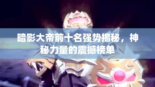 暗影大帝前十名强势揭秘，神秘力量的震撼榜单