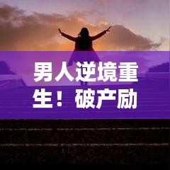 男人逆境重生！破产励志语录与鼓舞人心图片集锦