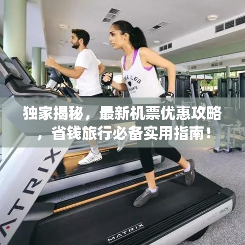 独家揭秘，最新机票优惠攻略，省钱旅行必备实用指南！