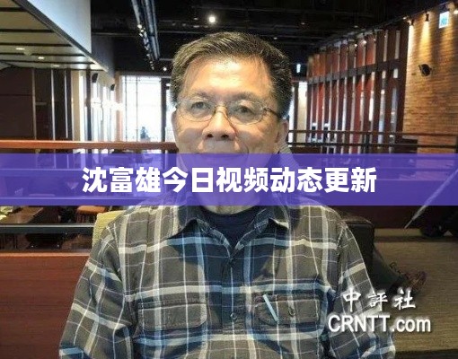 沈富雄今日视频动态更新