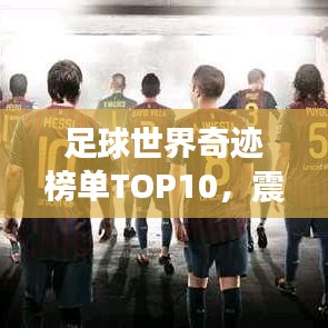 足球世界奇迹榜单TOP10，震撼人心的十大奇迹排名！