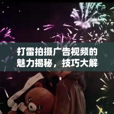 打雷拍摄广告视频的魅力揭秘，技巧大解析+最新广告视频集锦