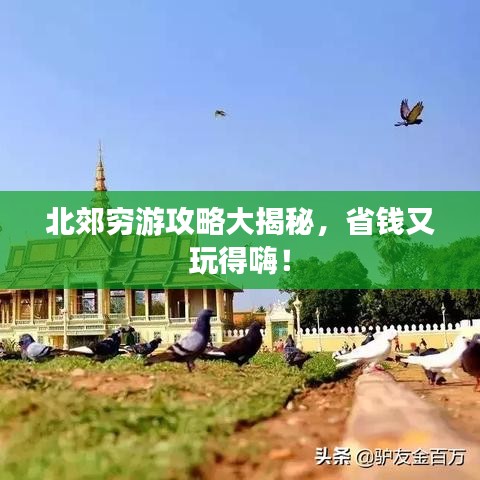 北郊穷游攻略大揭秘，省钱又玩得嗨！