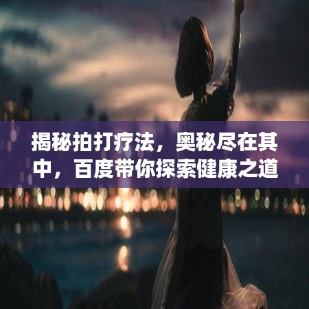 揭秘拍打疗法，奥秘尽在其中，百度带你探索健康之道