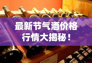 最新节气酒价格行情大揭秘！
