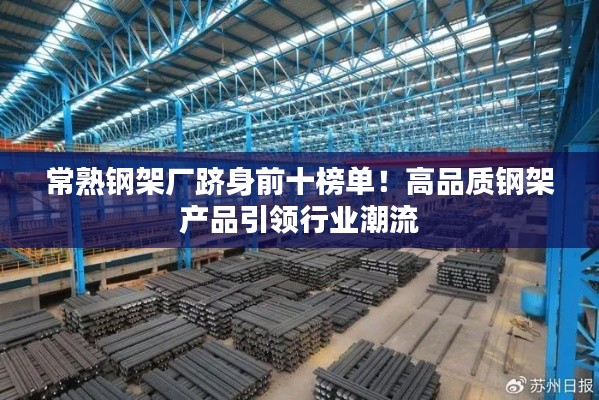 常熟钢架厂跻身前十榜单！高品质钢架产品引领行业潮流
