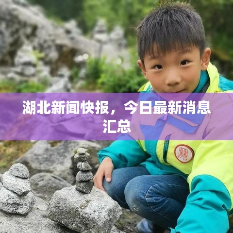 湖北新闻快报，今日最新消息汇总