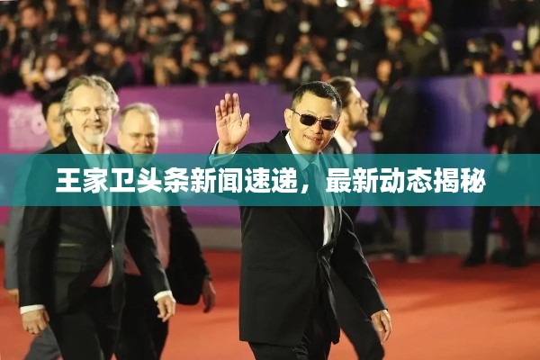 王家卫头条新闻速递，最新动态揭秘