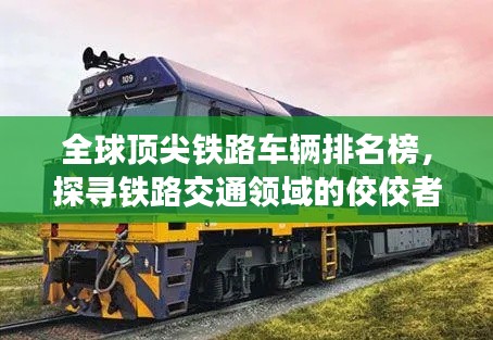 全球顶尖铁路车辆排名榜，探寻铁路交通领域的佼佼者