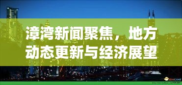 漳湾新闻聚焦，地方动态更新与经济展望