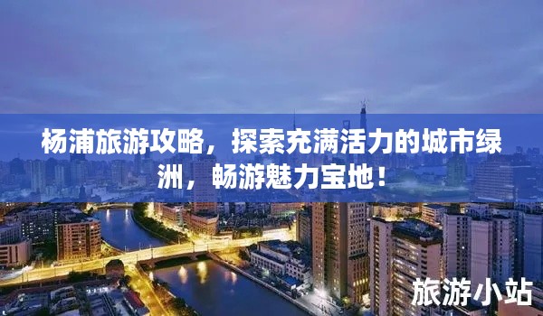 杨浦旅游攻略，探索充满活力的城市绿洲，畅游魅力宝地！