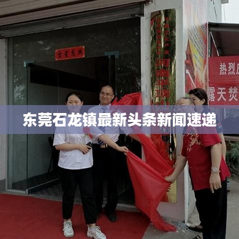 东莞石龙镇最新头条新闻速递
