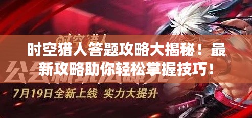 时空猎人答题攻略大揭秘！最新攻略助你轻松掌握技巧！