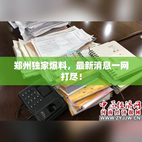郑州独家爆料，最新消息一网打尽！