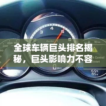 全球车辆巨头排名揭秘，巨头影响力不容小觑！