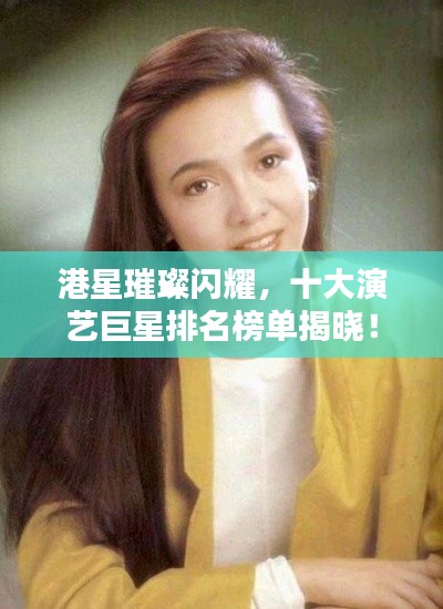 港星璀璨闪耀，十大演艺巨星排名榜单揭晓！