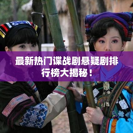 最新热门谍战剧悬疑剧排行榜大揭秘！