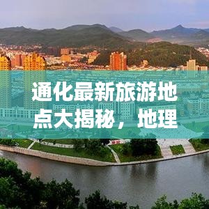通化最新旅游地点大揭秘，地理位置详解与游玩全攻略！