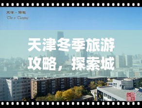 天津冬季旅游攻略，探索城市魅力的绝佳选择