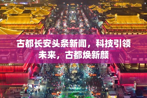 古都长安头条新闻，科技引领未来，古都焕新颜
