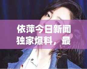 依萍今日新闻独家爆料，最新消息一览无余！