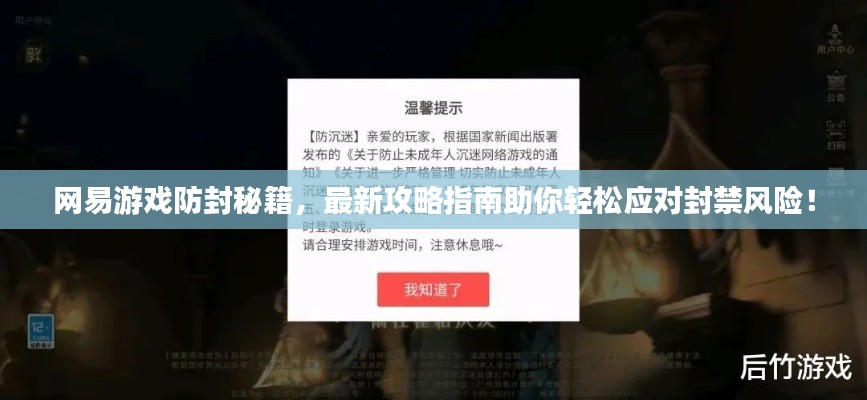 网易游戏防封秘籍，最新攻略指南助你轻松应对封禁风险！