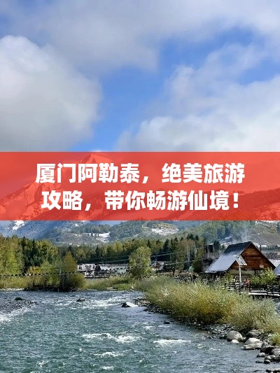 厦门阿勒泰，绝美旅游攻略，带你畅游仙境！