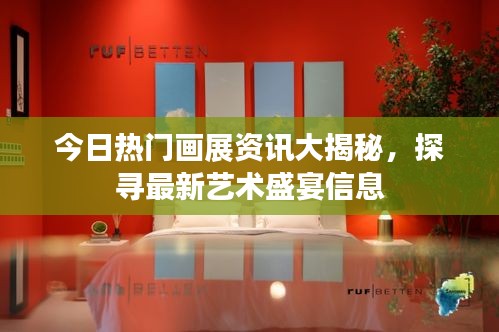 今日热门画展资讯大揭秘，探寻最新艺术盛宴信息
