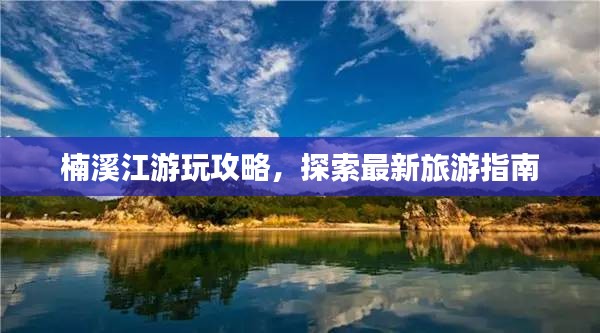 楠溪江游玩攻略，探索最新旅游指南
