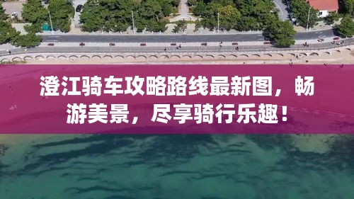 澄江骑车攻略路线最新图，畅游美景，尽享骑行乐趣！