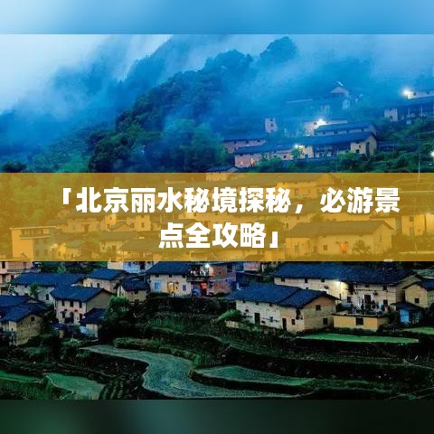 「北京丽水秘境探秘，必游景点全攻略」
