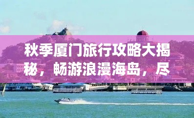 秋季厦门旅行攻略大揭秘，畅游浪漫海岛，尽享独特风光！