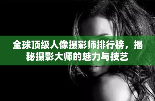 全球顶级人像摄影师排行榜，揭秘摄影大师的魅力与技艺