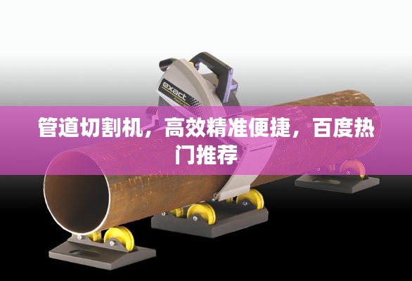 管道切割机，高效精准便捷，百度热门推荐