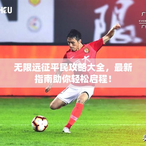 无限远征平民攻略大全，最新指南助你轻松启程！