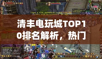 清丰电玩城TOP10排名解析，热门游戏娱乐胜地深度探索