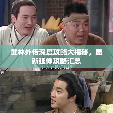 武林外传深度攻略大揭秘，最新延伸攻略汇总