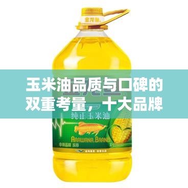 玉米油品质与口碑的双重考量，十大品牌排名榜单揭晓！