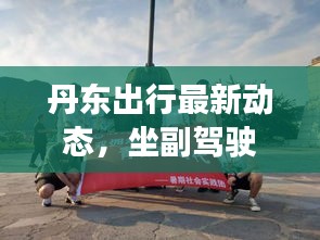 丹东出行最新动态，坐副驾驶前往丹东可否？