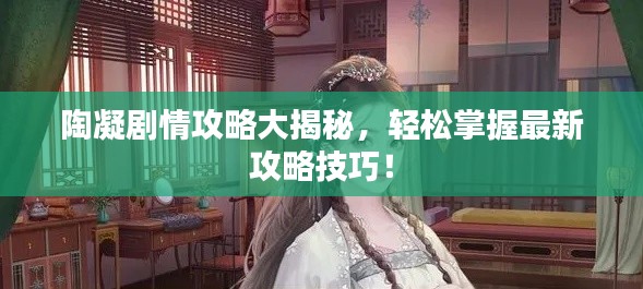 陶凝剧情攻略大揭秘，轻松掌握最新攻略技巧！