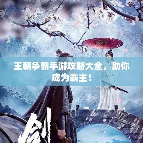 王朝争霸手游攻略大全，助你成为霸主！