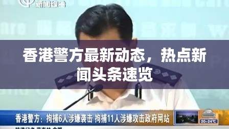 香港警方最新动态，热点新闻头条速览