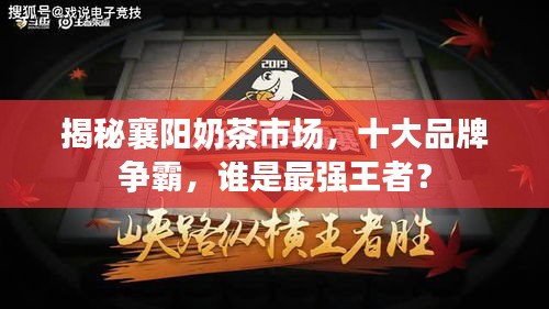 揭秘襄阳奶茶市场，十大品牌争霸，谁是最强王者？
