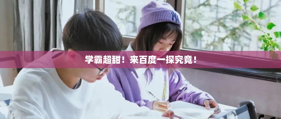 学霸超甜！来百度一探究竟！
