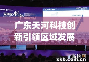 广东天河科技创新引领区域发展突破新闻头条
