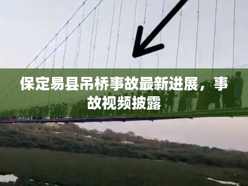 保定易县吊桥事故最新进展，事故视频披露