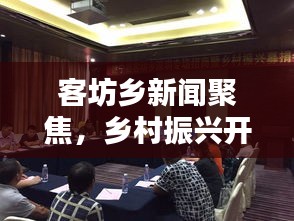客坊乡新闻聚焦，乡村振兴开启新篇章