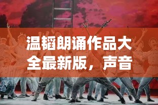 温韬朗诵作品大全最新版，声音的艺术之旅，不容错过！