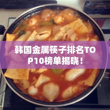 韩国金属筷子排名TOP10榜单揭晓！