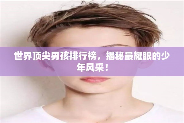 世界顶尖男孩排行榜，揭秘最耀眼的少年风采！